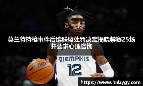 莫兰特持枪事件后续联盟处罚决定揭晓禁赛25场并要求心理咨询