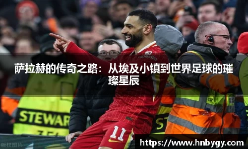 萨拉赫的传奇之路：从埃及小镇到世界足球的璀璨星辰